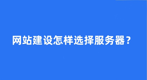 網(wǎng)站建設(shè)怎樣選擇服務(wù)器?