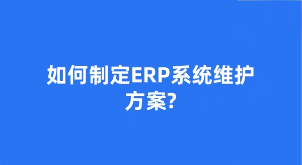 如何制定ERP系統維護方案?